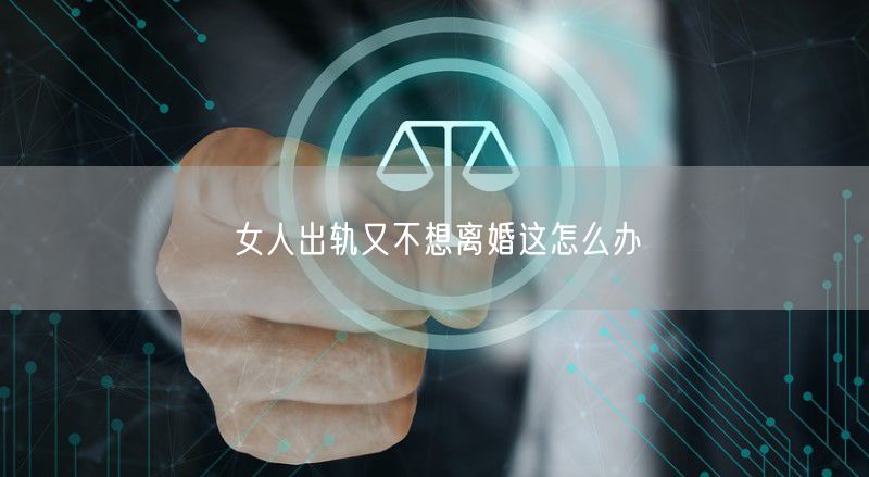 女人出轨又不想离婚这怎么办