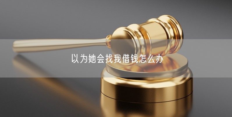 以为她会找我借钱怎么办